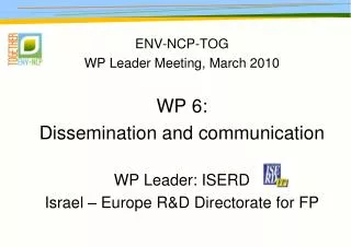 ENV-NCP-TOG WP Leader Meeting, March 2010 WP 6: Dissemination and communication WP Leader: ISERD
