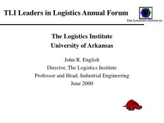 The Logistics Institute University of Arkansas John R. English Director, The Logistics Institute