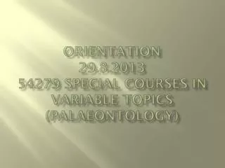 Orientation 29.8.2013 54279 Special courses in variable topics ( palaeontology )