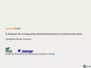 species Link A System for integrating distributed primary biodiversity data Vanderlei Perez Canhos