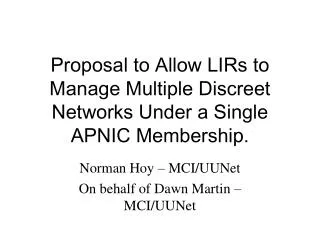 Proposal to Allow LIRs to Manage Multiple Discreet Networks Under a Single APNIC Membership.
