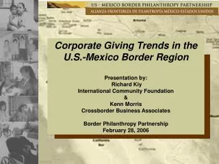 Corporate Giving Trends in the U.S.-Mexico Border Region Presentation by: Richard Kiy