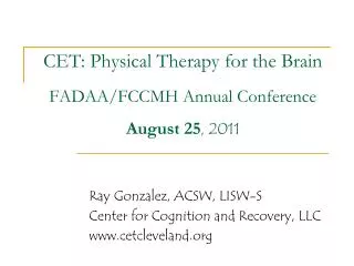 CET: Physical Therapy for the Brain FADAA/FCCMH Annual Conference August 25 , 2011