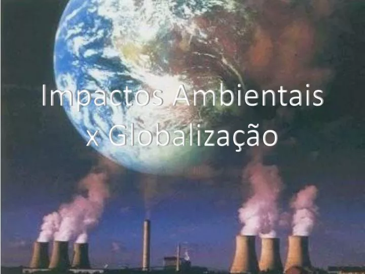 impactos ambientais x globaliza o