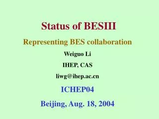 Status of BESIII Representing BES collaboration Weiguo Li IHEP, CAS liwg@ihep.ac ICHEP04