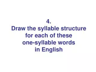 4. Draw the syllable structure for each of these one-syllable words in English