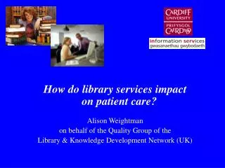 How do library services impact on patient care? Alison Weightman