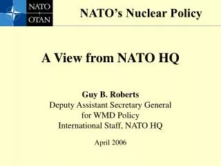 A View from NATO HQ Guy B. Roberts Deputy Assistant Secretary General for WMD Policy