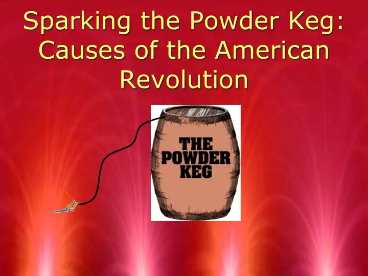 sparking the powder keg causes of the american revolution