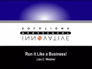 Run it Like a Business! Lisa C. Welsher
