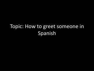 Topic: How to greet someone in Spanish