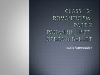 Class 12: ROMANTICISM, PART 2 Paganini, Liszt. Opera &amp; Ballet