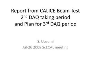 Report from CALICE Beam Test 2 nd DAQ taking period and Plan for 3 rd DAQ period