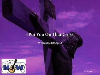 I Put You On That Cross Written By: Jeff Agold