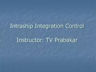 Intraship Integration Control Instructor: TV Prabakar