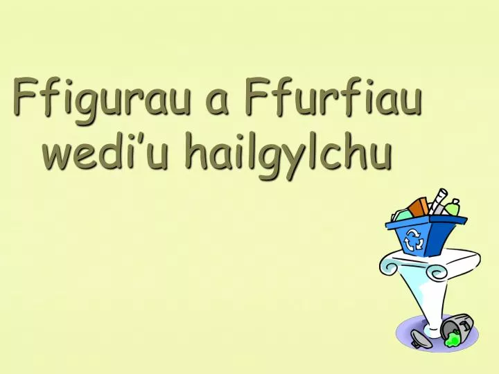 ffigurau a ffurfiau wedi u hailgylchu