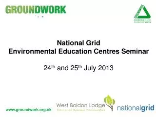 National Grid Environmental Education Centres Seminar 24 th and 25 th July 2013