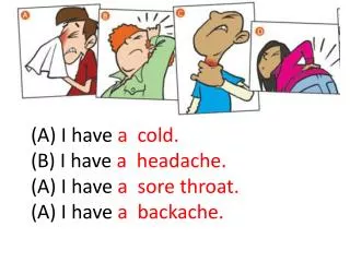 (A) I have a cold. (B) I have a headache. (A) I have a sore throat. (A) I have a backache.