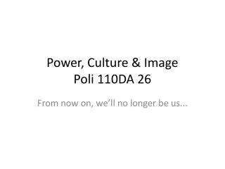 Power, Culture &amp; Image Poli 110DA 26