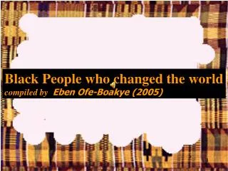 Black People who changed the world compiled by Eben Ofe-Boakye (2005)