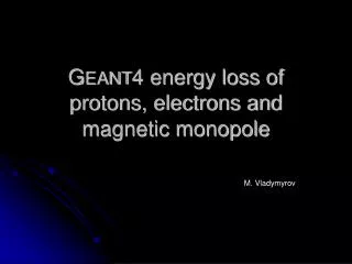 G EANT 4 energy loss of protons, electrons and magnetic monopole