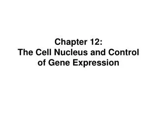 Chapter 12: The Cell Nucleus and Control of Gene Expression
