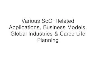 Various SoC-Related Applications, Business Models, Global Industries &amp; CareerLife Planning