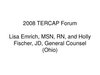 2008 TERCAP Forum Lisa Emrich, MSN, RN, and Holly Fischer, JD, General Counsel (Ohio)