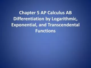 Chapter 5 AP Calculus AB Differentiation by Logarithmic, Exponential, and Transcendental Functions