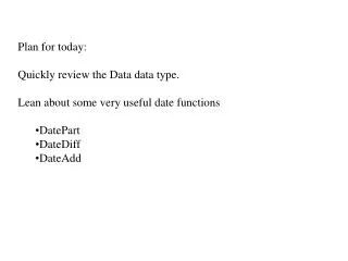 Plan for today: Quickly review the Data data type. Lean about some very useful date functions