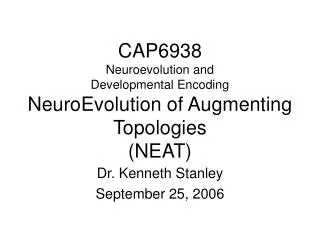 CAP6938 Neuroevolution and Developmental Encoding NeuroEvolution of Augmenting Topologies (NEAT)