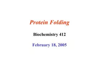 Protein Folding Biochemistry 412 February 18, 2005