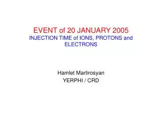 EVENT of 20 JANUARY 2005 INJECTION TIME of IONS, PROTONS and ELECTRONS