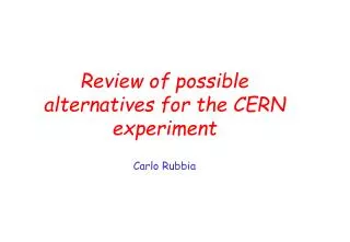 Review of possible alternatives for the CERN experiment Carlo Rubbia