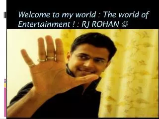 Welcome to my world : The world of Entertainment ! : RJ ROHAN ?