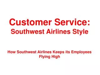 Customer Service: Southwest Airlines Style How Southwest Airlines Keeps its Employees Flying High