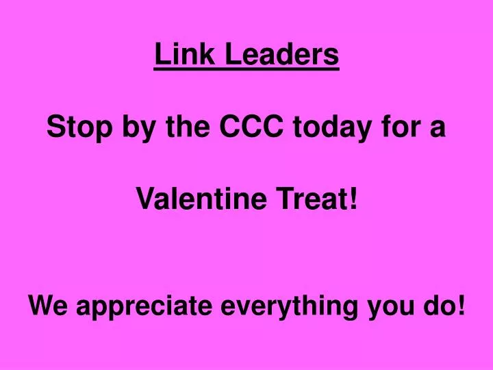 link leaders stop by the ccc today for a valentine treat we appreciate everything you do