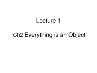 Lecture 1 Ch2 Everything is an Object