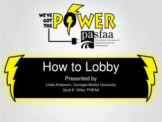 How to Lobby Presented by Linda Anderson, Carnegie Mellon University Scott E. Miller, PHEAA