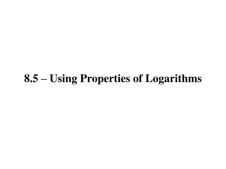 8 5 using properties of logarithms
