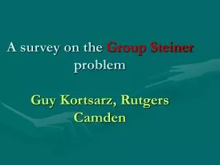 A survey on the Group Steiner problem Guy Kortsarz, Rutgers Camden