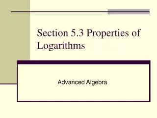 Section 5.3 Properties of Logarithms
