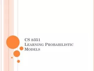 CS b351 Learning Probabilistic Models