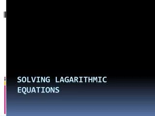 Solving Lagarithmic Equations