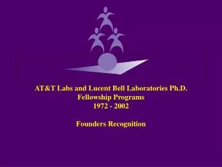 AT&amp;T Labs and Lucent Bell Laboratories Ph.D. Fellowship Programs 1972 - 2002 Founders Recognition