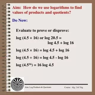 Aim: How do we use logarithms to find values of products and quotients?