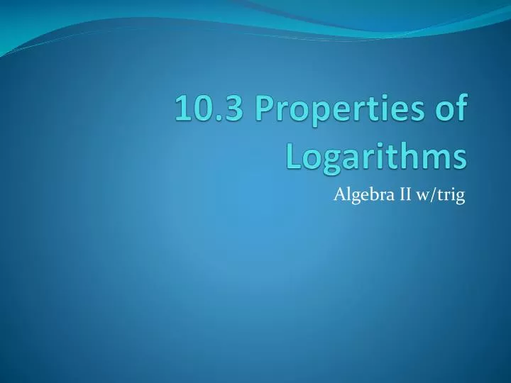 10 3 properties of logarithms