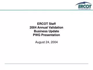 ERCOT Staff 2004 Annual Validation Business Update PWG Presentation