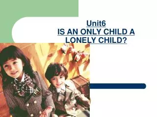 Unit6 IS AN ONLY CHILD A LONELY CHILD?