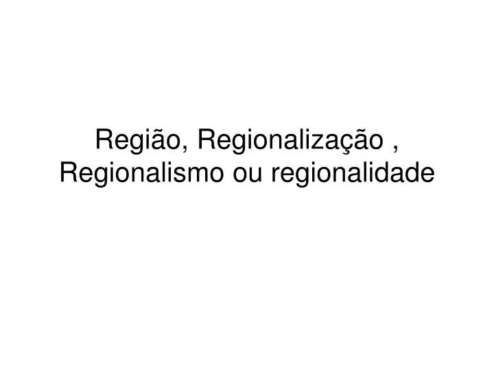 regi o regionaliza o regionalismo ou regionalidade